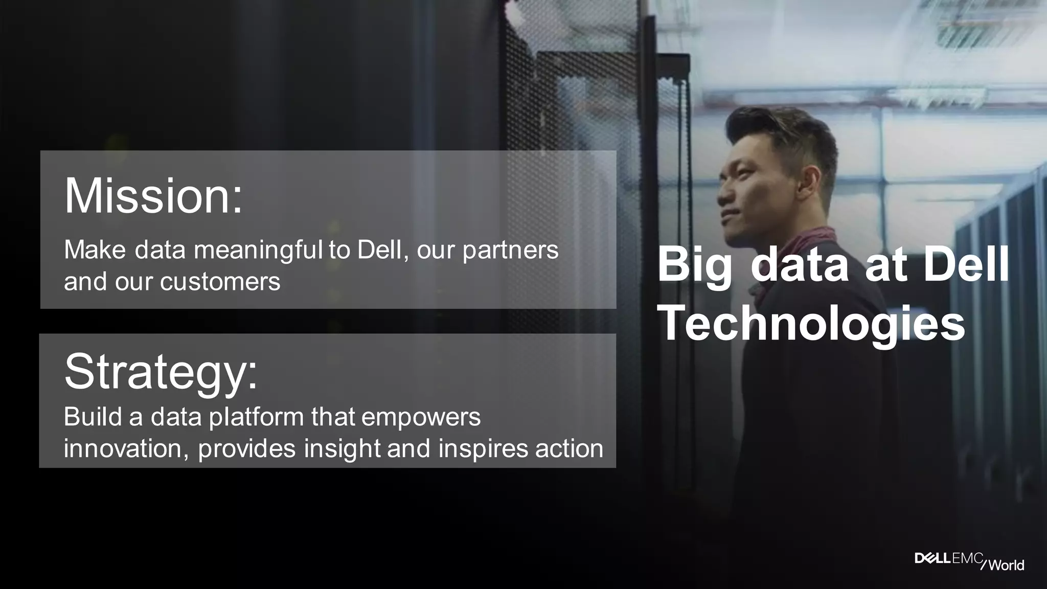 Mission:
Make data meaningful to Dell, our partners
and our customers
Strategy:
Build a data platform that empowers
innovation, provides insight and inspires action
Big data at Dell
Technologies
 