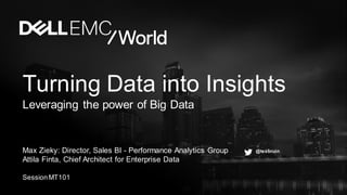 Turning Data into Insights
Leveraging the power of Big Data
Max Zieky: Director, Sales BI - Performance Analytics Group
Attila Finta, Chief Architect for Enterprise Data
SessionMT101
@texbruin
 