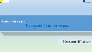 “Математик II” хичээл
Лекцийн сэдэв:
Тодорхой биш интеграл
 