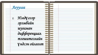 Агуулга
1. Нэгдүгээр
эрэмбийн
шугаман
дифференциал
тэгшитгэлийн
үндсэн ойлголт
2
 