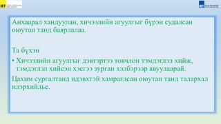 Анхаарал хандуулан, хичээлийн агуулгыг бүрэн судалсан
оюутан танд баярлалаа.
Та бүхэн
• Хичээлийн агуулгыг дэвтэртээ товчлон тэмдэглэл хийж,
тэмдэглэл хийсэн хэсгээ зурган хэлбэрээр явуулаарай.
Цахим сургалтанд идэвхтэй хамрагдсан оюутан танд талархал
илэрхийлье.
 