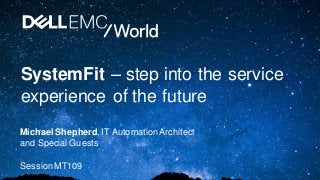 SystemFit – step into the service
experience of the future
Michael Shepherd, IT Automation Architect
and Special Guests
Session MT109
 