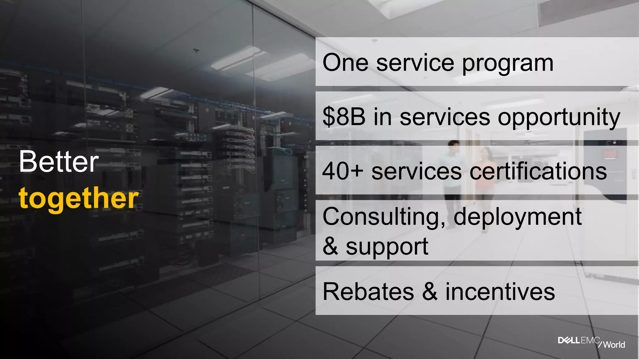 Better
together
$8B in services opportunity
40+ services certifications
Consulting, deployment
& support
One service program
Rebates & incentives
 