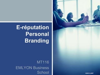 E-réputation
   Personal
   Branding


         MT116
EMLYON Business
         School   ©2012 LHST
 