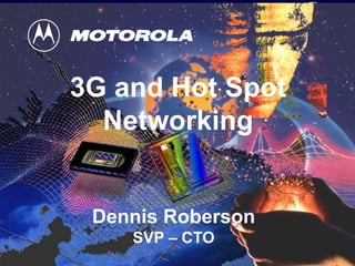 1
1
Dennis Roberson
SVP – CTO
3G and Hot Spot
Networking
 