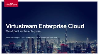 Sean Jennings, Co-Founder and SVP SolutionsArchitecture
Virtustream Enterprise Cloud
Cloud built for the enterprise
Copyright © 2016 Virtustream. All rights reserved.
 