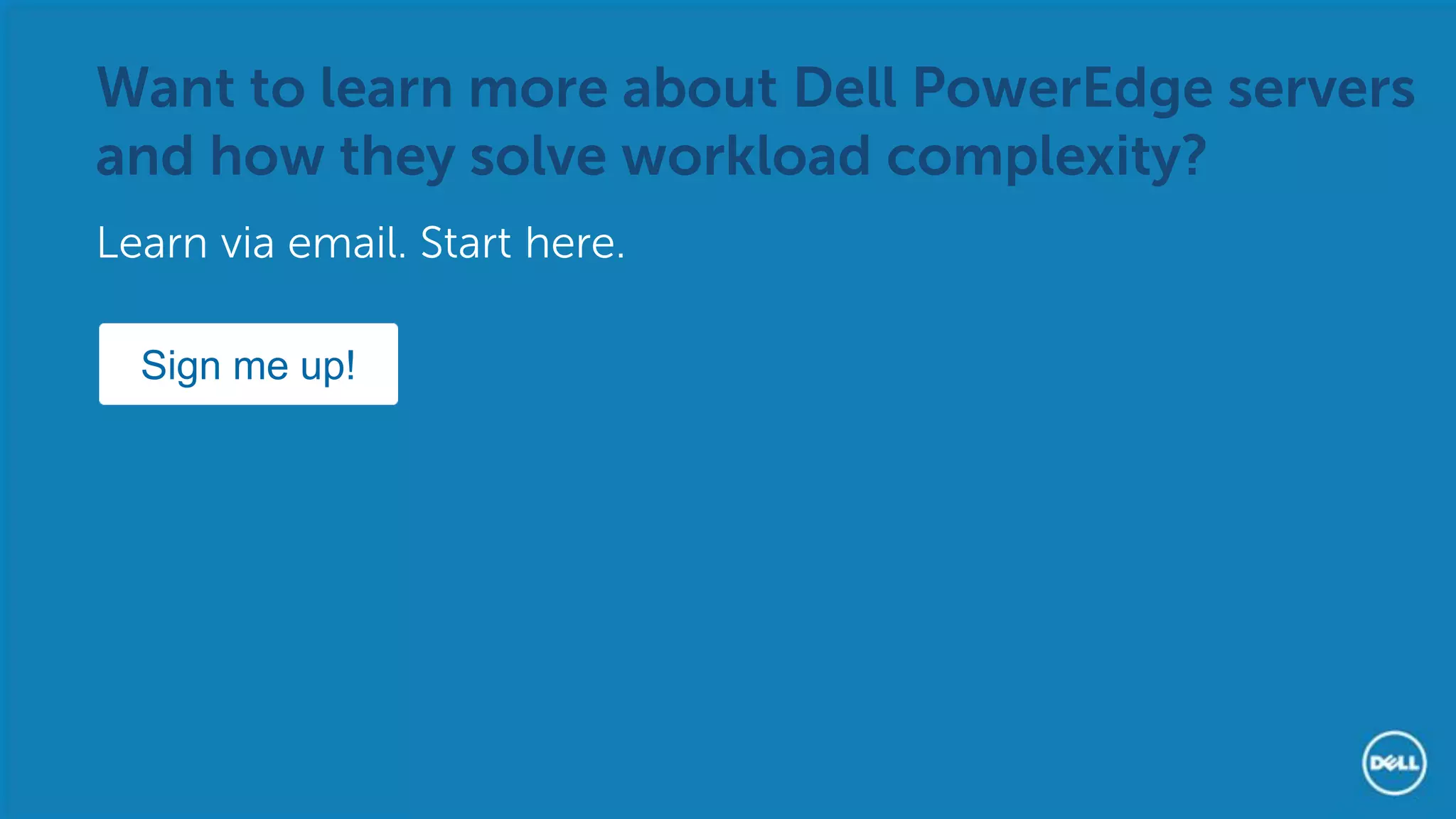 Want to learn more about Dell PowerEdge servers and how they solve workload complexity? 
Learn via email. Start here. 
Sign me up! 