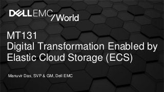 MT131
Digital Transformation Enabled by
Elastic Cloud Storage (ECS)
Manuvir Das, SVP & GM, Dell EMC
 