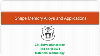 Ch .Surya prakasarao
Roll no:155574
Materials Technology
Shape Memory Alloys and Applications
 