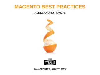 MAGENTO BEST PRACTICES
ALESSANDRO RONCHI
MANCHESTER, NOV. 7th
2015
 