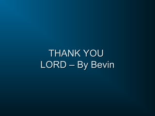 THANK YOU
THANK YOU
LORD – By Bevin
LORD – By Bevin
 