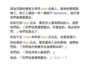 (6am)ȥˣMш@
͹vһһXy(denarius)ʹl
Mш@ȥ
sȳ(9am)ȥҊ߀fվˣ͌
fゃҲMш@ȥoģұؽo
ҲMȥˡ
s(12pm)(3pm)ֳȥҲ@С
sϳ(5pm)ȥҊ߀վe͆
fゃʲN@efվأ
f]˹҂
fゃҲMш@ȥ(̫20:1-7)
 