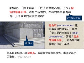 Үdfόʯ^˷
ǵ^Kʯ^@ģ҂пϣ
档@ゃ]^᣿
ʯ
лҮdԼ鷿ʯjúʽuuɞ
}(2:20-21)
ʯ (cornerstone)B
j栝Dʯ
Ҫķʯ(chief
cornerstone)ַQ
^Kʯ^
Bķλ»ʡ
Ԋ118:22-23
 