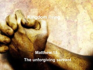Matthew 18:  The unforgiving servant Kingdom living 