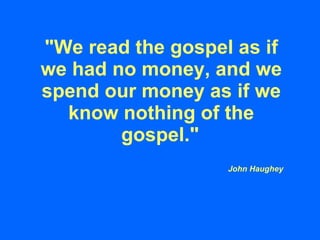 &quot;We read the gospel as if we had no money, and we spend our money as if we know nothing of the gospel.&quot;   John H...