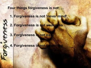 1. Forgiveness is not ‘never mind’ 2. Forgiveness is not weakness 3. Forgiveness is not easy 4. Forgiveness is not forgett...
