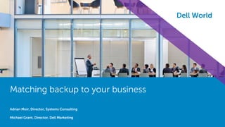 1 
Matching backup to your business 
Dell World 
Matching backup to your business 
Adrian Moir, Director, Systems Consulting 
Michael Grant, Director, Dell Marketing  