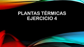 PLANTAS TÉRMICAS
EJERCICIO 4
 