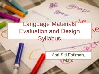 Language Materials
Evaluation and Design
Syllabus
Asri Siti Fatimah,
M.Pd
 