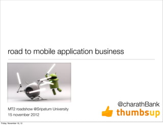 road to mobile application business




                                           @charathBank
       MT2 roadshow @Sripatum University
       15 november 2012

Friday, November 16, 12
 