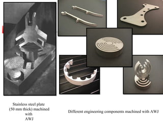 Stainless steel plate
(50 mm thick) machined
with
AWJ
Different engineering components machined with AWJ
 