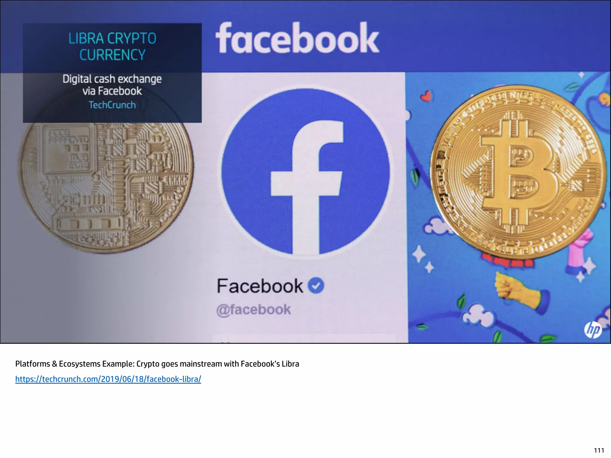 Platforms & Ecosystems Example: Crypto goes mainstream with Facebook’s Libra
https://techcrunch.com/2019/06/18/facebook-libra/
111
 