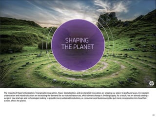 The impacts of Rapid Urbanization, Changing Demographics, Hyper Globalization, and Accelerated Innovation are shaping our planet in profound ways. Increases in
urbanization and industrialization are increasing the demand for our natural resources, while climate change is limiting supply. As a result, we are already seeing a
surge of new startups and technologies looking to provide more sustainable solutions, as consumers and businesses alike put more consideration into how their
actions affect the planet.
23
 
