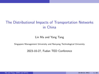 The Distributional Impacts of Transportation Networks
in China
Lin Ma and Yang Tang
Singapore Management University and Nanyang Technological University
2023-10-27, Fudan TED Conference
Ma and Tang (SMU and NTU) 05-09-23, HKU 1 / 28
 