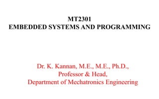 MT2301
EMBEDDED SYSTEMS AND PROGRAMMING
Dr. K. Kannan, M.E., M.E., Ph.D.,
Professor & Head,
Department of Mechatronics Engineering
 