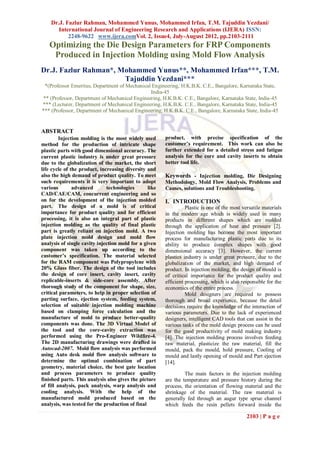 Dr.J. Fazlur Rahman, Mohammed Yunus, Mohammed Irfan, T.M. Tajuddin Yezdani/
       International Journal of Engineering Research and Applications (IJERA) ISSN:
           2248-9622 www.ijera.comVol. 2, Issue4, July-August 2012, pp.2103-2111
   Optimizing the Die Design Parameters for FRP Components
    Produced in Injection Molding using Mold Flow Analysis
Dr.J. Fazlur Rahman*, Mohammed Yunus**, Mohammed Irfan***, T.M.
                       Tajuddin Yezdani***
  *(Professor Emeritus, Department of Mechanical Engineering, H.K.B.K. C.E., Bangalore, Karnataka State,
                                                India-45
 ** (Professor, Department of Mechanical Engineering, H.K.B.K. C.E., Bangalore, Karnataka State, India-45
*** (Lecturer, Department of Mechanical Engineering, H.K.B.K. C.E., Bangalore, Karnataka State, India-45
*** (Professor, Department of Mechanical Engineering, H.K.B.K. C.E., Bangalore, Karnataka State, India-45


ABSTRACT
         Injection molding is the most widely used      product, with precise specification of the
method for the production of intricate shape            customer’s requirement. This work can also be
plastic parts with good dimensional accuracy. The       further extended for a detailed stress and fatigue
current plastic industry is under great pressure        analysis for the core and cavity inserts to obtain
due to the globalization of the market, the short       better tool life.
life cycle of the product, increasing diversity and
also the high demand of product quality. To meet        Keywords - Injection molding, Die Designing
such requirements it is very important to adopt         Methodology, Mold Flow Analysis, Problems and
various        advanced       technologies       like   Causes, solutions and Troubleshooting.
CAD/CAE/CAM, concurrent engineering and so
on for the development of the injection molded          I. INTRODUCTION
part. The design of a mold is of critical                         Plastic is one of the most versatile materials
importance for product quality and for efficient        in the modern age which is widely used in many
processing, it is also an integral part of plastic      products in different shapes which are molded
injection molding as the quality of final plastic       through the application of heat and pressure [2].
part is greatly reliant on injection mold. A two        Injection molding has become the most important
plate injection mold design and mold flow               process for manufacturing plastic parts due to its
analysis of single cavity injection mold for a given    ability to produce complex shapes with good
component was taken up according to the                 dimensional accuracy [3]. However, the current
customer’s specification. The material selected         plastics industry is under great pressure, due to the
for the RAM component was Polypropylene with            globalization of the market, and high demand of
20% Glass fiber. The design of the tool includes        product. In injection molding, the design of mould is
the design of core insert, cavity insert, cavity        of critical importance for the product quality and
replicable-inserts & side-core assembly. After          efficient processing, which is also responsible for the
thorough study of the component for shape, size,        economics of the entire process.
critical parameters, to help in proper selection of               Mold designers are required to possess
parting surface, ejection system, feeding system,       thorough and broad experience, because the detail
selection of suitable injection molding machine         decisions require the knowledge of the interaction of
based on clamping force calculation and the             various parameters. Due to the lack of experienced
manufacture of mold to produce better-quality           designers, intelligent CAD tools that can assist in the
components was done. The 3D Virtual Model of            various tasks of the mold design process can be used
the tool and the core-cavity extraction was             for the good productivity of mold making industry
performed using the Pro-Engineer Wildfire-4.            [4]. The injection molding process involves feeding
The 2D manufacturing drawings were drafted in           raw material, plasticize the raw material, fill the
Autocad-2007. Mold flow analysis was performed          mould, pack the mould, hold pressure, Cooling of
using Auto desk mold flow analysis software to          mould and lastly opening of mould and Part ejection
determine the optimal combination of part               [14].
geometry, material choice, the best gate location
and process parameters to produce quality                        The main factors in the injection molding
finished parts. This analysis also gives the picture    are the temperature and pressure history during the
of fill analysis, pack analysis, warp analysis and      process, the orientation of flowing material and the
cooling analysis. With the help of the                  shrinkage of the material. The raw material is
manufactured mold produced based on the                 generally fed through an augur type sprue channel
analysis, was tested for the production of final        which feeds the resin pellets forward inside the

                                                                                               2103 | P a g e
 