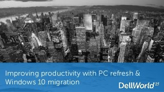 Improving productivity with PC refresh &
Windows 10 migration
 