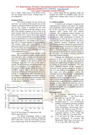 Y.C. Rama Krishna, M.Lokesh / International Journal of Engineering Research and
                   Applications (IJERA) ISSN: 2248-9622 www.ijera.com
                         Vol. 2, Issue 5, September- October 2012, pp.
Fig. 9. Upper: output power of the DFIG; Lower:           0.2 s, which means that the operating modes are
AC side voltage versus current (Voltage times 1/3         changed from MPPT to off-MPPT mode. The PV
for comparison).                                          output power changes from 35 kW to 25 kW after
                                                          0.2 s.
B.Isolated Mode
          The control strategies for the normal case      V. CONCLUSION
and Case 1 are verified. In the normal case, dc bus                 A hybrid ac/dc microgrid is proposed and
voltage is maintained stable by the battery converter     comprehensively studied in this paper. The models
and ac bus voltage is provided by the main                and coordination control schemes are proposed for
converter. The reference of dc-link voltage is set as     the all the converters to maintain stable system
400 V.The dynamic responses at the ac side of the         operation under various load and resource
main converter when the ac load increases from 20         conditions. The coordinated control strategies are
kW to 40 kW at 0.3 s with a fixed wind speed 12           verified by Matlab/Simulink. Various control
m/s. It is shown clearly that the ac grid injects power   methods have been incorporated to harness the
to the dc grid before 0.3 s and receives power from       maximum power from dc and ac sources and to
the dc grid after 0.3 s. The voltage at the ac bus is     coordinate the power exchange between dc and ac
kept 326.5 V constant regardless of load conditions.      grid. Different resource conditions and load
The nominal voltage and rated capacity of the             capacities are tested to validate the control methods.
battery are selected as 200 V and 65 Ah respectively.     The simulation results show that the hybrid grid can
Fig. 16 also shows the transient process of the DFIG      operate stably in the grid-tied or isolated mode.
power output, which becomes stable after 0.45 s due       Stable ac and dc bus voltage can be guaranteed when
to the mechanical inertia.                                the operating conditions or load capacities change in
          Fig. 10 shows the current and SOC of the        the two modes. The power is smoothly transferred
battery. The total power generated is greater than the    when load condition changes.
total load before 0.3 s and less than the total load                Although the hybrid grid can reduce the
after 0.3 s that the battery operates in charging mode    processes of dc/ac and ac/dc conversions in an
before 0.3 s because of the positive current and          individual ac or dc grid, there are many practical
discharging mode after 0.3 s due to the negative          problems for implementing the hybrid grid based on
current. The SOC increases and decreases before and       the current ac dominated infrastructure. The total
after 0.3s respectively. The voltage drops at 0.3s        system efficiency depends on the reduction of
and recovers to 400V quickly. When the system is at       conversion losses and the increase for an extra dc
off-MPPT mode in Case 1, the dc bus voltage is            link. It is also difficult for companies to redesign
maintained stable by the boost converter and ac bus       their home and office products without the
voltage is provided by the main converters the dc         embedded ac/dc rectifiers although it is theoretically
bus voltage, PV output power, and battery charging        possible. Therefore, the hybrid grids may be
current respectively when the dc load decreases from      implemented when some small customers
20 kW to 10 kW at 0.2 s with a constant solar             want to install their own PV systems on the roofs
irradiation level 1000 W/m2                               and are willing to use LED lighting systems and EV
                                                          charging systems. The hybrid grid may also be
                                                          feasible for some small isolated industrial plants
                                                          with both PV system and wind turbine generator as
                                                          the major power supply.

                                                          REFERENCES
                                                            [1]    R. H. Lasseter, “MicroGrids,” in Proc.
                                                                   IEEE Power Eng.           Soc. Winter Meet.,
                                                                   Jan. 2002, vol. 1, pp. 305–308.
                                                            [2]    Y. Zoka, H. Sasaki, N. Yorino, K.
                                                                   Kawahara, and C. C. Liu, “An interaction
                                                                   problem of distributed generators installed
                                                                   in a MicroGrid,” in Proc. IEEE Elect.
                                                                   Utility Deregulation, Restructuring. Power
                                                                   Technol., Apr. 2004, vol. 2, pp. 795–799.
                                                            [3]    R. H. Lasseter and P. Paigi, “Microgrid: A
Fig.10. DC bus voltage, PV output power, and                       conceptual solution,” in Proc. IEEE 35th
battery current for Case 1.                                        PESC, Jun. 2004, vol. 6, pp. 4285–4290.
         The battery discharging current is kept            [4]    C. K. Sao and P. W. Lehn, “Control and
constant at 65 A. The dc bus voltage is stabilized to              power management of converter fed
400 V after 0.05 s from the load change. The PV                    MicroGrids,” IEEE Trans. Power Syst., vol.
power output drops from the maximum value after                    23, no. 3, pp. 1088–1098, Aug. 2008.


                                                                                               2198 | P a g e
 