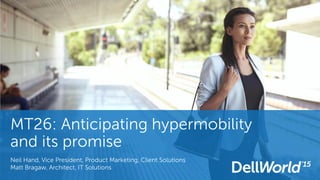 MT26: Anticipating hypermobility
and its promise
Neil Hand, Vice President, Product Marketing, Client Solutions
Matt Bragaw, Architect, IT Solutions
 
