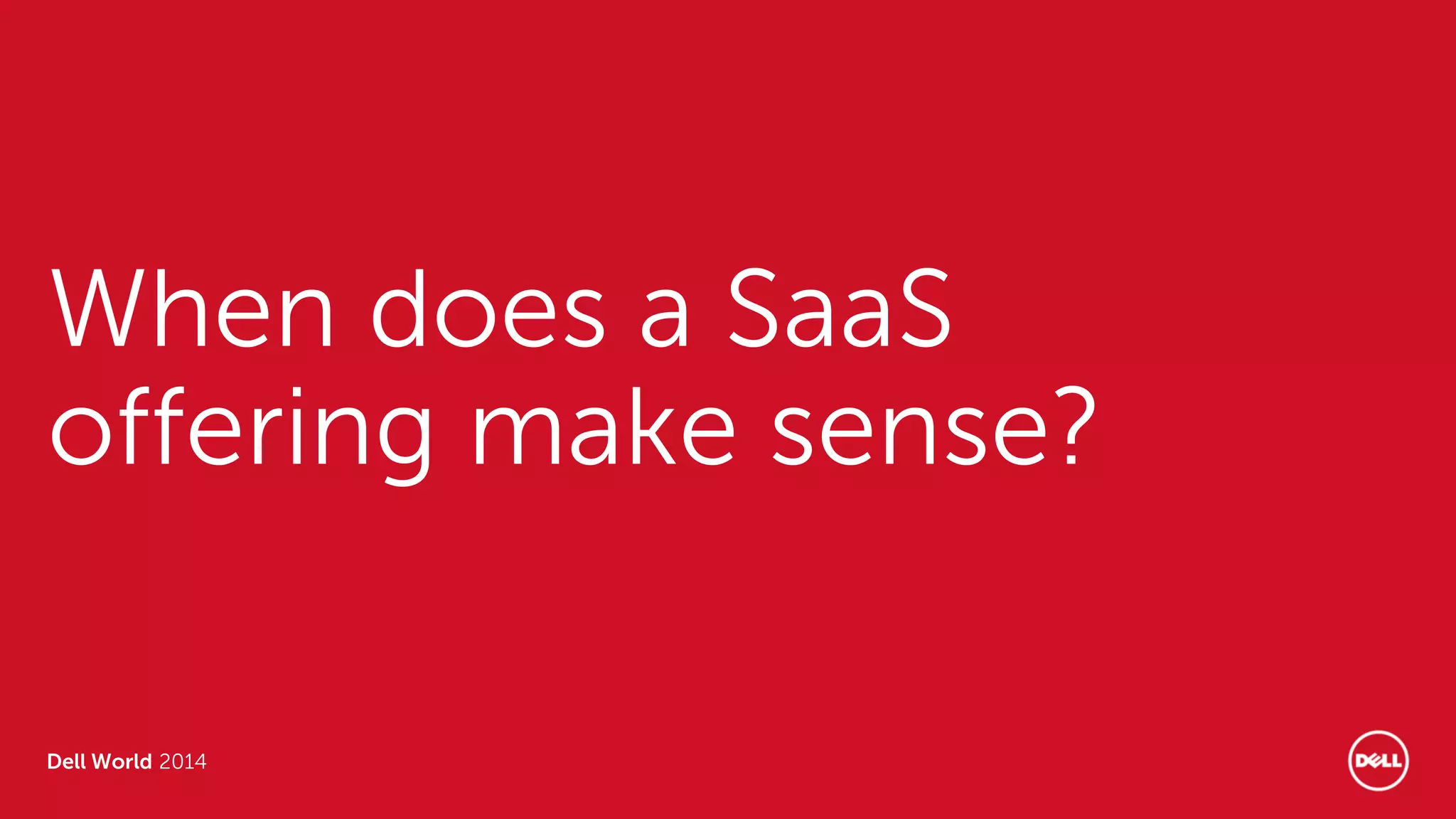 Dell World 2014
When does a SaaS
offering make sense?
 