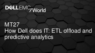 MT27
How Dell does IT: ETL offload and
predictive analytics
 