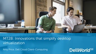 MT28: Innovations that simplify desktop
virtualization
Amy Price, Dell Cloud Client-Computing
 