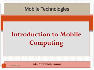 Mobile Technologies
Introduction to Mobile
Computing
Ms. Swapnali Pawar
Swapnali Pawar
1
 