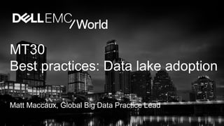 MT30
Best practices: Data lake adoption
Matt Maccaux, Global Big Data Practice Lead
 