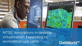 MT30: Innovations in desktop
virtualization: Expanding to
workstation use cases
 