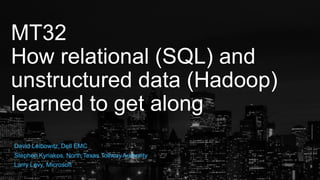 MT32
How relational (SQL) and
unstructured data (Hadoop)
learned to get along
David Leibowitz, Dell EMC
Stephen Kyriakos, North Texas Tollway Authority
Larry Levy, Microsoft
 