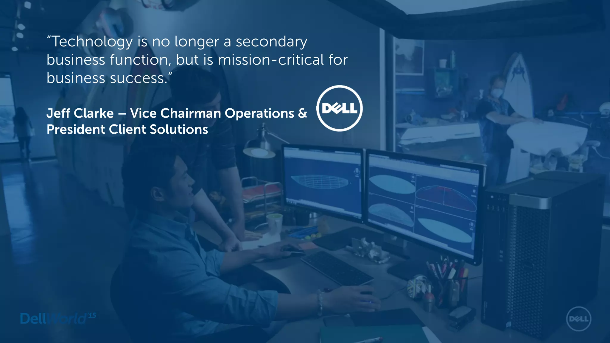 “Technology is no longer a secondary
business function, but is mission-critical for
business success.”
Jeff Clarke – Vice Chairman Operations &
President Client Solutions
 