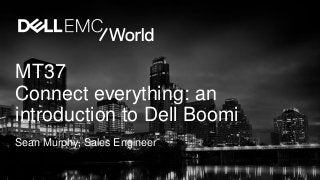 MT37
Connect everything: an
introduction to Dell Boomi
Sean Murphy, Sales Engineer
 