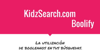 KidzSearch.com
Boolify
La utilización
de booleanos en tus búsquedas.
 