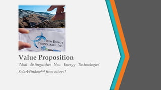 Value Proposition 
WhatdistinguishesNewEnergyTechnologies'SolarWindowTMfromothers?  
