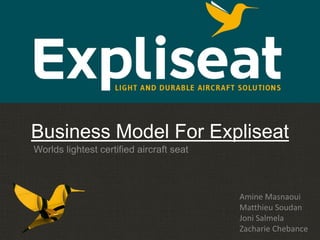 Business Model For Expliseat
Amine Masnaoui
Matthieu Soudan
Joni Salmela
Zacharie Chebance
Worlds lightest certified aircraft seat
 