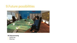 9.Future possibilities
VR Telecommuting
 Gathering
 Meeting
 