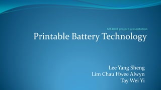 Printable Battery Technology

Lee Yang Sheng
Lim Chau Hwee Alwyn
Tay Wei Yi

 