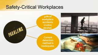 Safety-Critical Workplaces
40% of
workplace
accidents
involve
alcohol.

Current
detection
method is
inadequate.

 