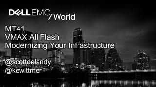 MT41
VMAX All Flash
Modernizing Your Infrastructure
@scottdelandy
@kewittmer
 