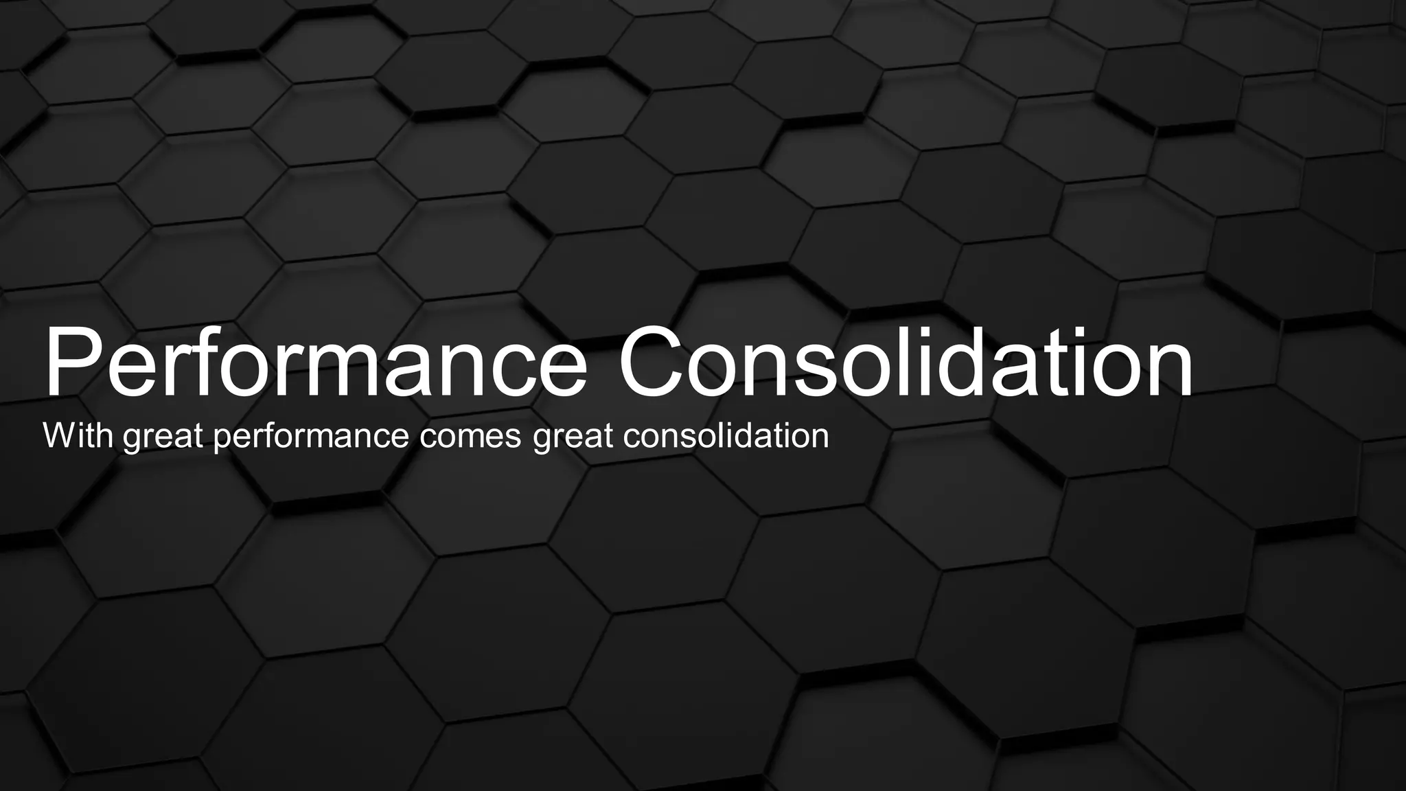 Performance Consolidation
With great performance comes great consolidation
 